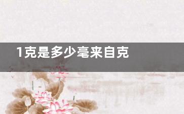 1克是多少毫来自克 一克是多少毫克